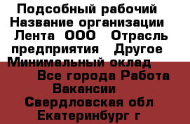 Подсобный рабочий › Название организации ­ Лента, ООО › Отрасль предприятия ­ Другое › Минимальный оклад ­ 22 500 - Все города Работа » Вакансии   . Свердловская обл.,Екатеринбург г.
